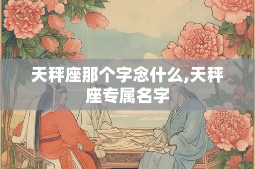 天秤座那个字念什么,天秤座专属名字