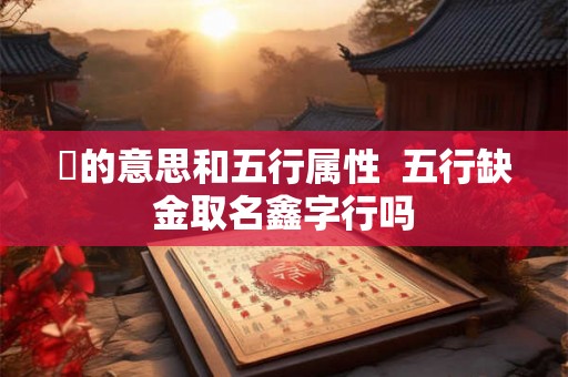 珺的意思和五行属性  五行缺金取名鑫字行吗
