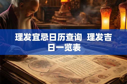 理发宜忌日历查询  理发吉日一览表