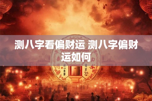 测八字看偏财运 测八字偏财运如何