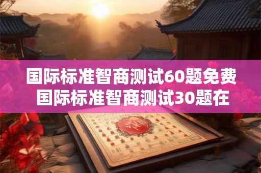 国际标准智商测试60题免费 国际标准智商测试30题在线
