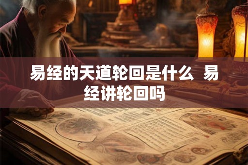 易经的天道轮回是什么  易经讲轮回吗
