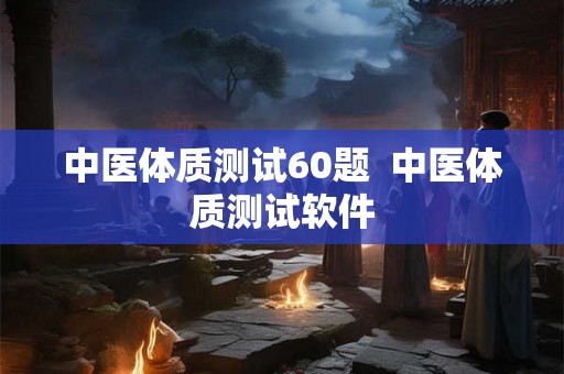 中医体质测试60题  中医体质测试软件