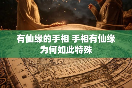 有仙缘的手相 手相有仙缘为何如此特殊