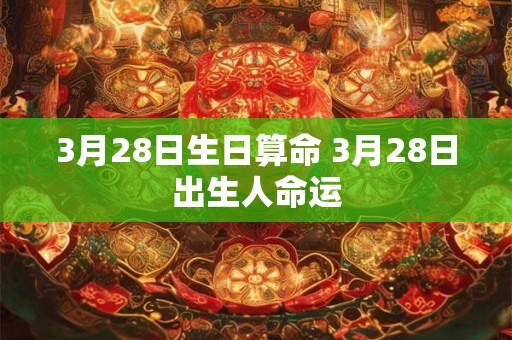 3月28日生日算命 3月28日出生人命运