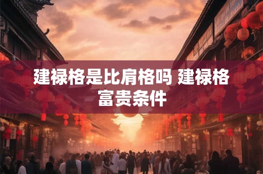建禄格是比肩格吗 建禄格富贵条件