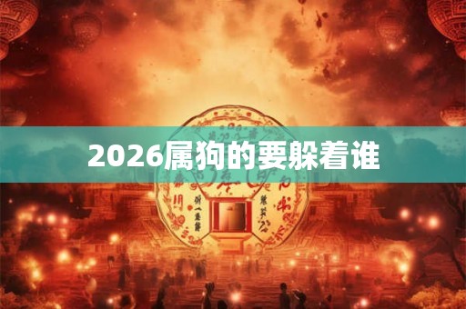 2026属狗的要躲着谁