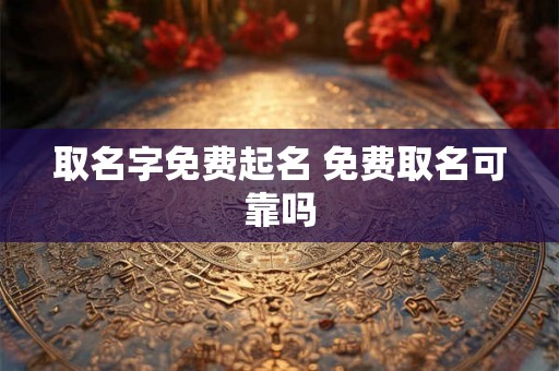 取名字免费起名 免费取名可靠吗
