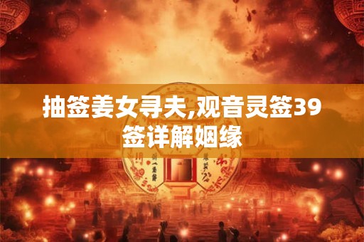 抽签姜女寻夫,观音灵签39签详解姻缘
