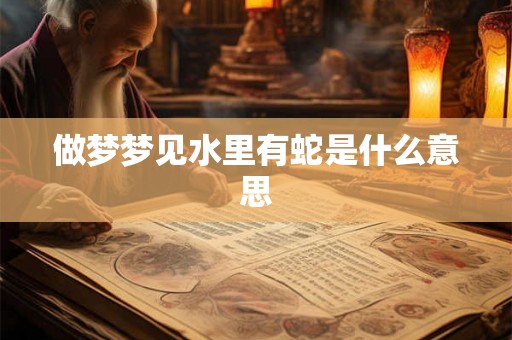 做梦梦见水里有蛇是什么意思