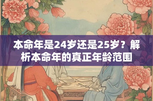 本命年是24岁还是25岁？解析本命年的真正年龄范围