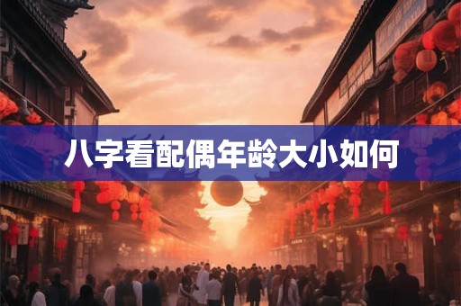 八字看配偶年龄大小如何 八字看配偶年龄大小如何