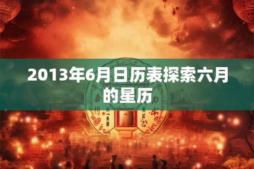 2013年6月日历表探索六月的星历