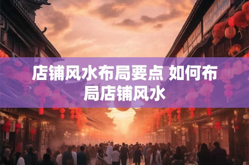 店铺风水布局要点 如何布局店铺风水