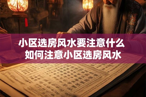 小区选房风水要注意什么 如何注意小区选房风水