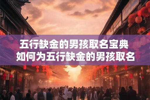 五行缺金的男孩取名宝典 如何为五行缺金的男孩取名