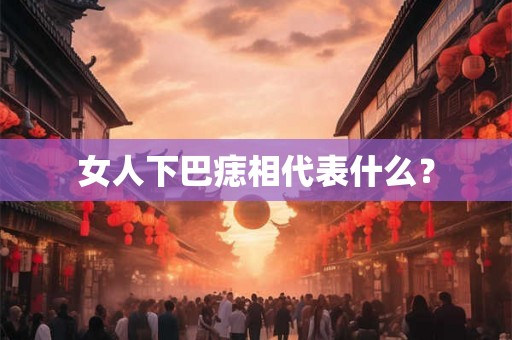 女人下巴痣相代表什么？