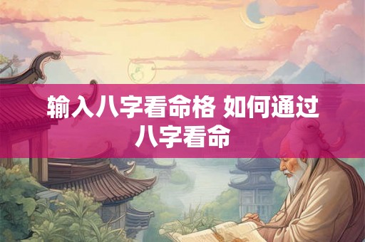 输入八字看命格 如何通过八字看命