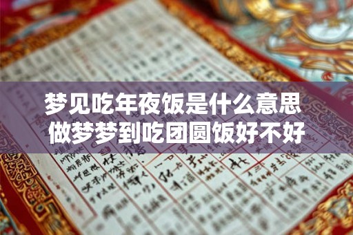 梦见吃年夜饭是什么意思 做梦梦到吃团圆饭好不好 梦见吃年夜饭是什么意思 做梦梦到吃团圆饭好不好
