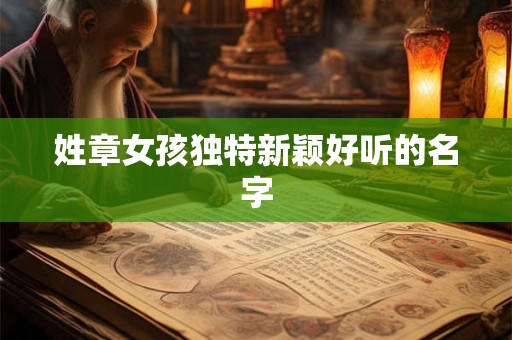 姓章女孩独特新颖好听的名字