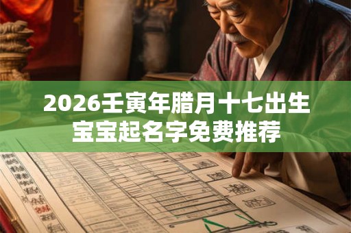 2026壬寅年腊月十七出生宝宝起名字免费推荐
