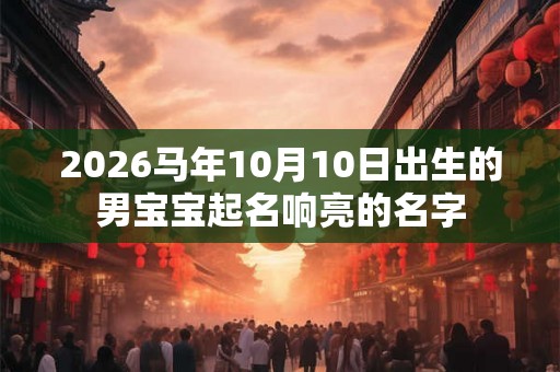 2026马年10月10日出生的男宝宝起名响亮的名字