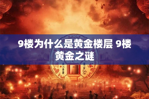 9楼为什么是黄金楼层 9楼黄金之谜 9楼为什么是黄金楼层 9楼黄金之谜
