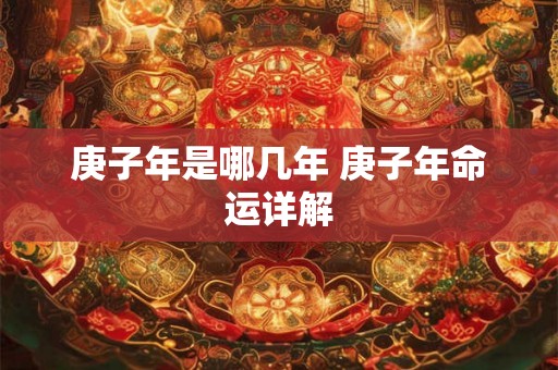 庚子年是哪几年 庚子年命运详解