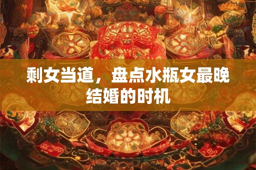 剩女当道，盘点水瓶女最晚结婚的时机