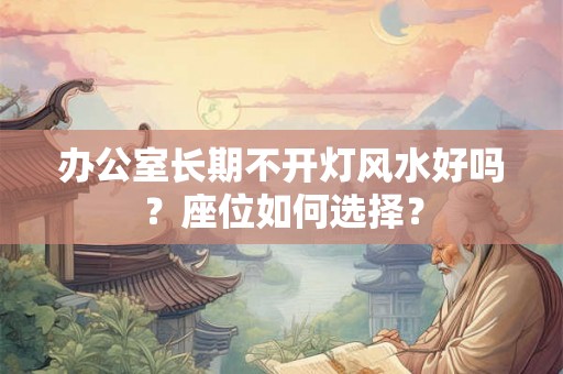 办公室长期不开灯风水好吗？座位如何选择？