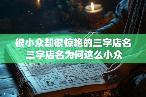很小众却很惊艳的三字店名 三字店名为何这么小众