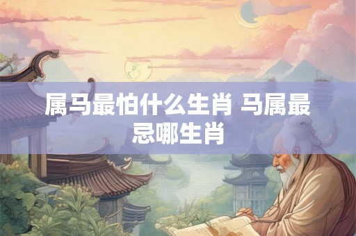 属马最怕什么生肖 马属最忌哪生肖