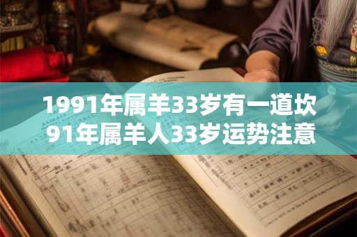 1991年属羊33岁有一道坎 91年属羊人33岁运势注意事项