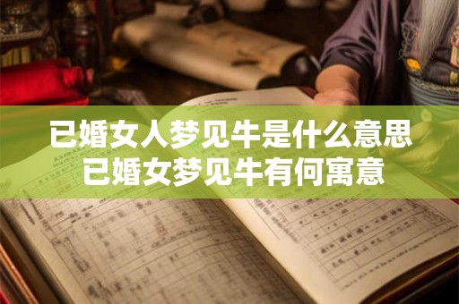 已婚女人梦见牛是什么意思 已婚女梦见牛有何寓意