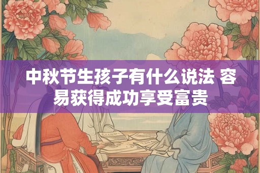 中秋节生孩子有什么说法 容易获得成功享受富贵