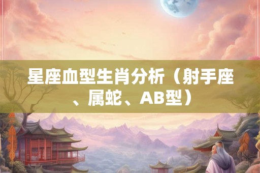 星座血型生肖分析（射手座、属蛇、AB型）
