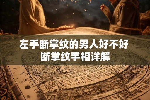左手断掌纹的男人好不好 断掌纹手相详解
