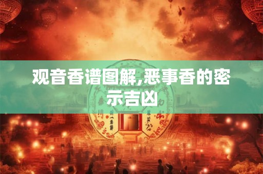 观音香谱图解,恶事香的密示吉凶 观音香谱图解,恶事香的密示吉凶