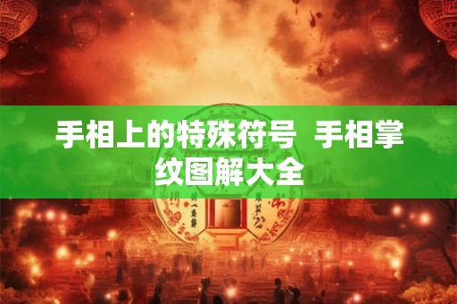 手相上的特殊符号 手相掌纹图解大全 手相上的特殊符号 手相掌纹图解大全