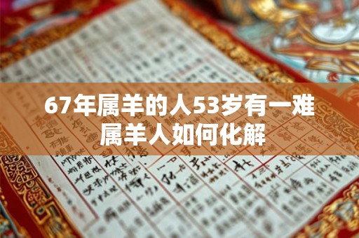 67年属羊的人53岁有一难 属羊人如何化解