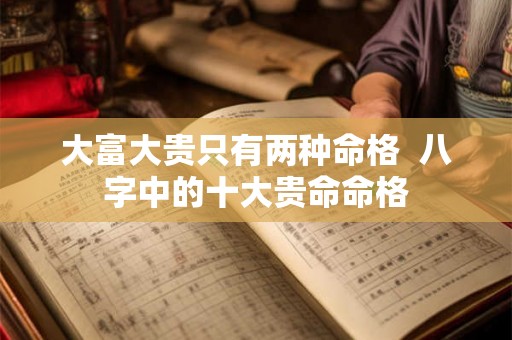 大富大贵只有两种命格  八字中的十大贵命命格