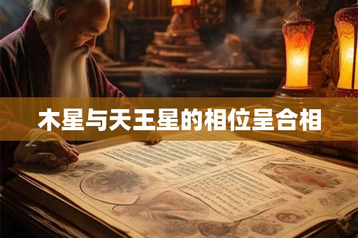 木星与天王星的相位呈合相 木星与天王星的相位呈合相