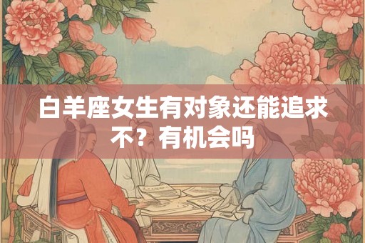 白羊座女生有对象还能追求不？有机会吗