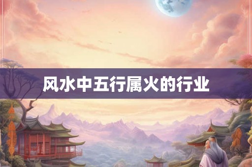 风水中五行属火的行业
