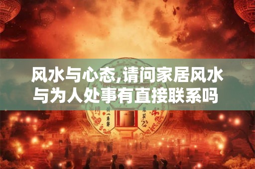 风水与心态,请问家居风水与为人处事有直接联系吗 ? 风水与心态,请问家居风水与为人处事有直接联系吗 ?