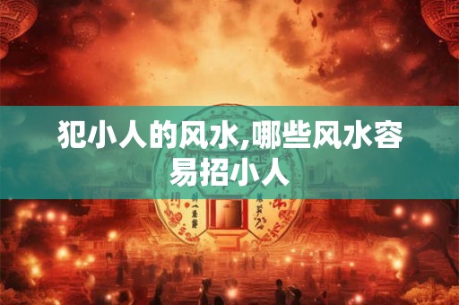 犯小人的风水,哪些风水容易招小人