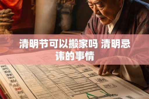清明节可以搬家吗 清明忌讳的事情