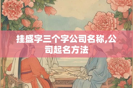 挂盛字三个字公司名称,公司起名方法