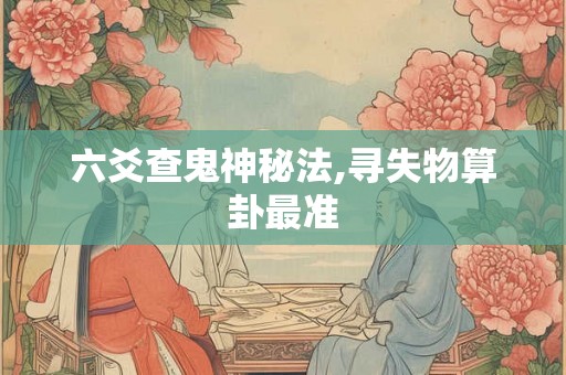 六爻查鬼神秘法,寻失物算卦最准