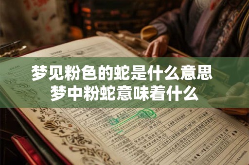 梦见粉色的蛇是什么意思 梦中粉蛇意味着什么